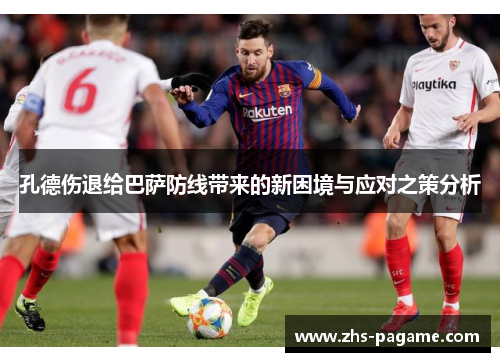 孔德伤退给巴萨防线带来的新困境与应对之策分析