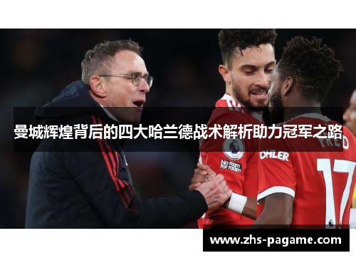 曼城辉煌背后的四大哈兰德战术解析助力冠军之路