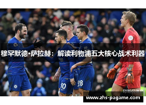 穆罕默德·萨拉赫：解读利物浦五大核心战术利器