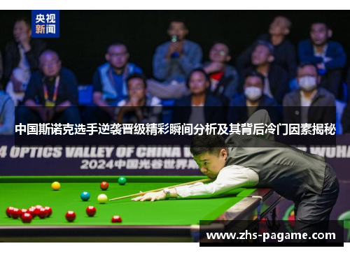 中国斯诺克选手逆袭晋级精彩瞬间分析及其背后冷门因素揭秘