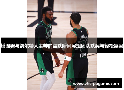 塔图姆与凯尔特人主帅的幽默瞬间展现团队默契与轻松氛围
