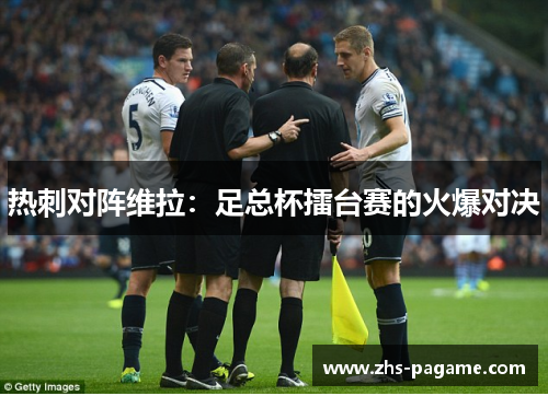 热刺对阵维拉：足总杯擂台赛的火爆对决
