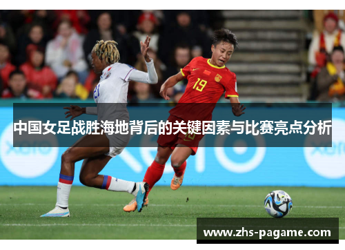 中国女足战胜海地背后的关键因素与比赛亮点分析 中国女足战胜海地背后的关键因素与比赛亮点分析
