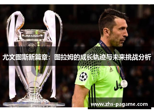 尤文图斯新篇章：图拉姆的成长轨迹与未来挑战分析
