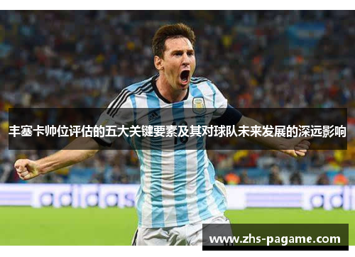 丰塞卡帅位评估的五大关键要素及其对球队未来发展的深远影响