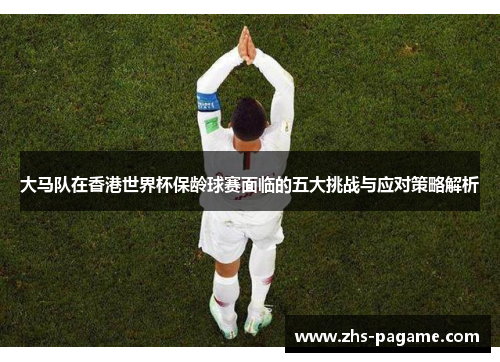 大马队在香港世界杯保龄球赛面临的五大挑战与应对策略解析 大马队在香港世界杯保龄球赛面临的五大挑战与应对策略解析