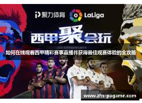 如何在线观看西甲精彩赛事直播并获得最佳观赛体验的全攻略 如何在线观看西甲精彩赛事直播并获得最佳观赛体验的全攻略