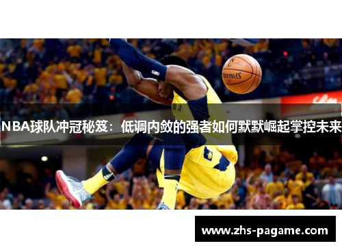 NBA球队冲冠秘笈:低调内敛的强者如何默默崛起掌控未来 NBA球队冲冠秘笈:低调内敛的强者如何默默崛起掌控未来