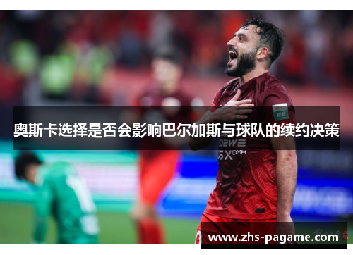 奥斯卡选择是否会影响巴尔加斯与球队的续约决策