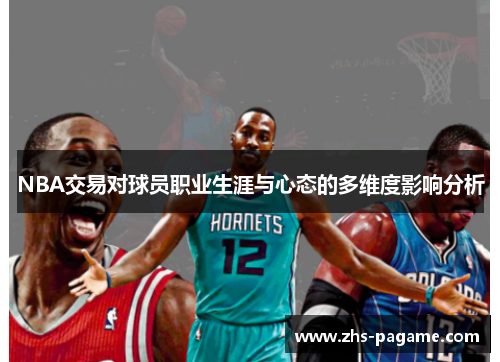 NBA交易对球员职业生涯与心态的多维度影响分析 NBA交易对球员职业生涯与心态的多维度影响分析