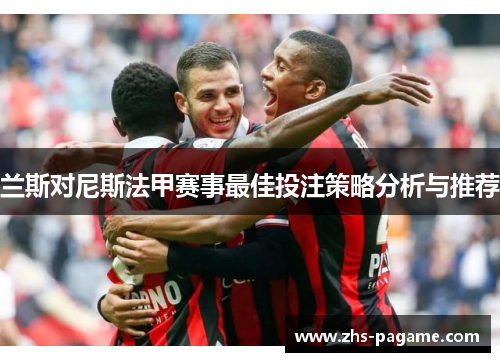 兰斯对尼斯法甲赛事最佳投注策略分析与推荐
