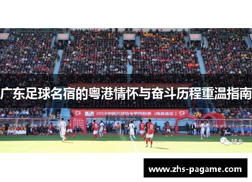 广东足球名宿的粤港情怀与奋斗历程重温指南 广东足球名宿的粤港情怀与奋斗历程重温指南