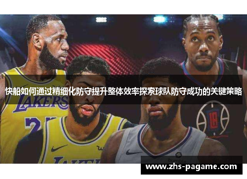 快船如何通过精细化防守提升整体效率探索球队防守成功的关键策略 快船如何通过精细化防守提升整体效率探索球队防守成功的关键策略