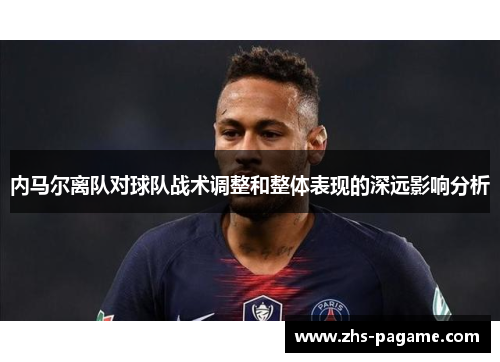 内马尔离队对球队战术调整和整体表现的深远影响分析 内马尔离队对球队战术调整和整体表现的深远影响分析