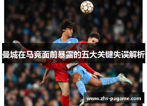 曼城在马竞面前暴露的五大关键失误解析 曼城在马竞面前暴露的五大关键失误解析