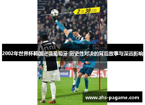 2002年世界杯韩国逆袭葡萄牙 历史性对决的背后故事与深远影响 2002年世界杯韩国逆袭葡萄牙 历史性对决的背后故事与深远影响