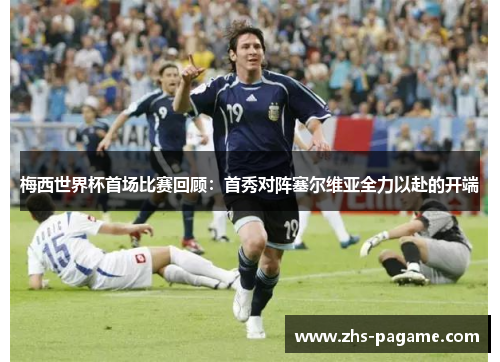 梅西世界杯首场比赛回顾:首秀对阵塞尔维亚全力以赴的开端 梅西世界杯首场比赛回顾:首秀对阵塞尔维亚全力以赴的开端