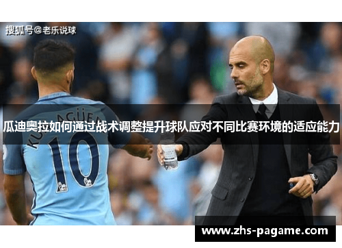 瓜迪奥拉如何通过战术调整提升球队应对不同比赛环境的适应能力