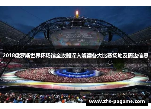 2018俄罗斯世界杯场馆全攻略深入解读各大比赛场地及周边信息
