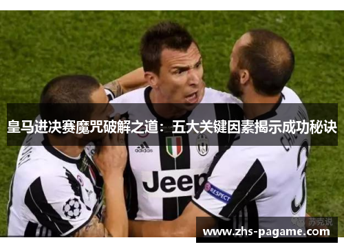 皇马进决赛魔咒破解之道：五大关键因素揭示成功秘诀