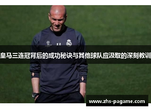 皇马三连冠背后的成功秘诀与其他球队应汲取的深刻教训 皇马三连冠背后的成功秘诀与其他球队应汲取的深刻教训
