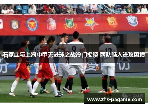 石家庄与上海中甲无进球之战冷门揭晓 两队陷入进攻困境