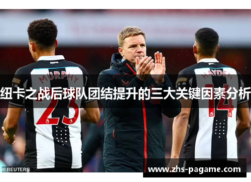 纽卡之战后球队团结提升的三大关键因素分析