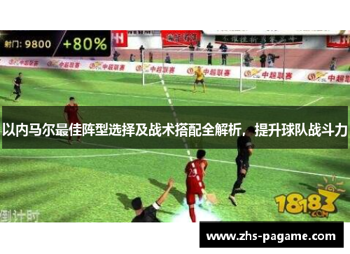 以内马尔最佳阵型选择及战术搭配全解析，提升球队战斗力