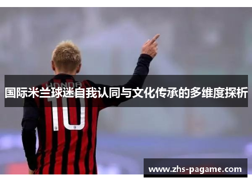 国际米兰球迷自我认同与文化传承的多维度探析