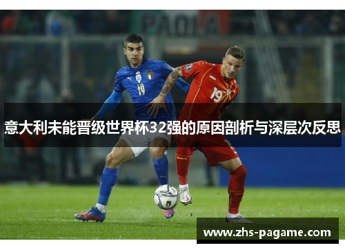 意大利未能晋级世界杯32强的原因剖析与深层次反思 意大利未能晋级世界杯32强的原因剖析与深层次反思