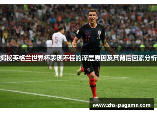 揭秘英格兰世界杯表现不佳的深层原因及其背后因素分析