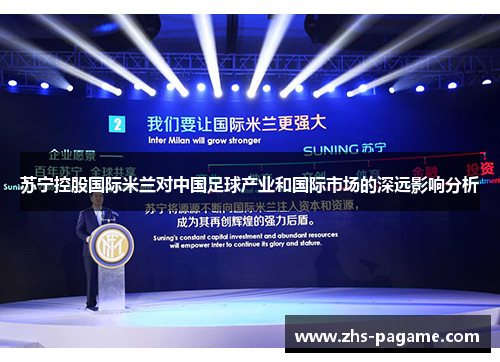 苏宁控股国际米兰对中国足球产业和国际市场的深远影响分析