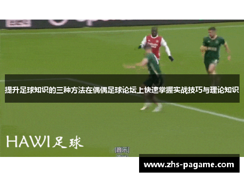 提升足球知识的三种方法在偶偶足球论坛上快速掌握实战技巧与理论知识