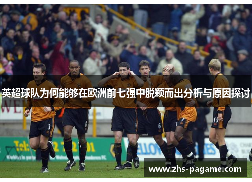 英超球队为何能够在欧洲前七强中脱颖而出分析与原因探讨 英超球队为何能够在欧洲前七强中脱颖而出分析与原因探讨