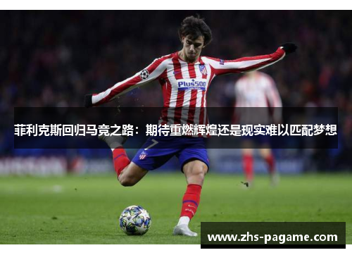 菲利克斯回归马竞之路：期待重燃辉煌还是现实难以匹配梦想