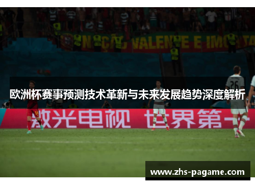 欧洲杯赛事预测技术革新与未来发展趋势深度解析