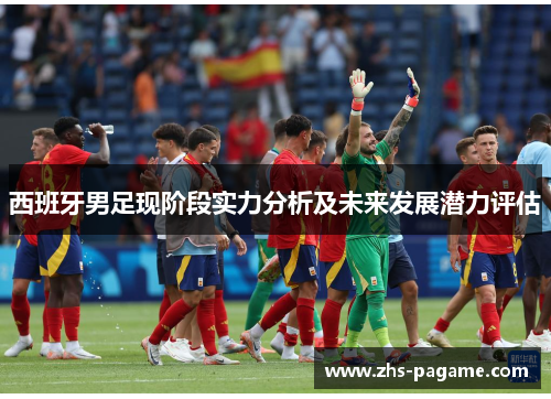 西班牙男足现阶段实力分析及未来发展潜力评估