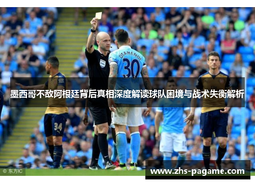 墨西哥不敌阿根廷背后真相深度解读球队困境与战术失衡解析 墨西哥不敌阿根廷背后真相深度解读球队困境与战术失衡解析