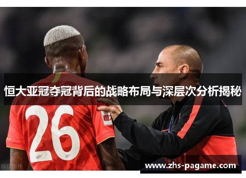恒大亚冠夺冠背后的战略布局与深层次分析揭秘 恒大亚冠夺冠背后的战略布局与深层次分析揭秘