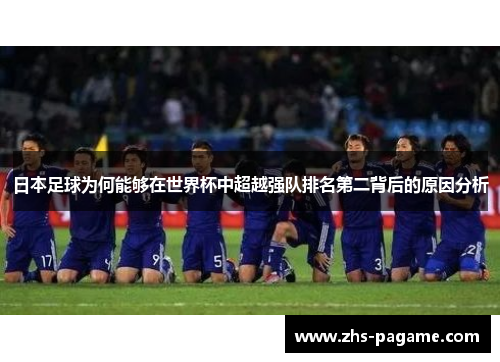 日本足球为何能够在世界杯中超越强队排名第二背后的原因分析 日本足球为何能够在世界杯中超越强队排名第二背后的原因分析