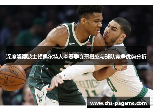 深度解读波士顿凯尔特人本赛季夺冠概率与球队竞争优势分析 深度解读波士顿凯尔特人本赛季夺冠概率与球队竞争优势分析