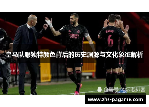 皇马队服独特颜色背后的历史渊源与文化象征解析