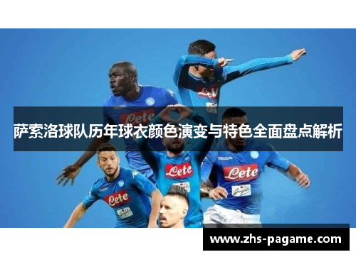 萨索洛球队历年球衣颜色演变与特色全面盘点解析 萨索洛球队历年球衣颜色演变与特色全面盘点解析