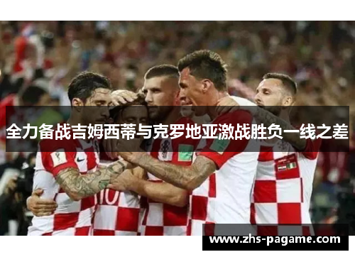 全力备战吉姆西蒂与克罗地亚激战胜负一线之差 全力备战吉姆西蒂与克罗地亚激战胜负一线之差