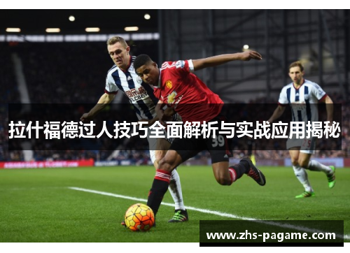 拉什福德过人技巧全面解析与实战应用揭秘 拉什福德过人技巧全面解析与实战应用揭秘
