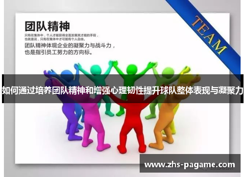 如何通过培养团队精神和增强心理韧性提升球队整体表现与凝聚力 如何通过培养团队精神和增强心理韧性提升球队整体表现与凝聚力