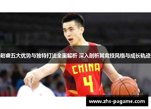 赵睿五大优势与独特打法全面解析 深入剖析其竞技风格与成长轨迹 赵睿五大优势与独特打法全面解析 深入剖析其竞技风格与成长轨迹