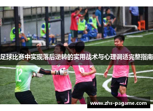足球比赛中实现落后逆转的实用战术与心理调适完整指南 足球比赛中实现落后逆转的实用战术与心理调适完整指南