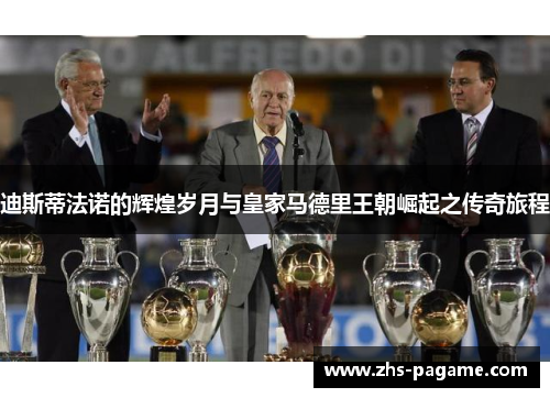 迪斯蒂法诺的辉煌岁月与皇家马德里王朝崛起之传奇旅程