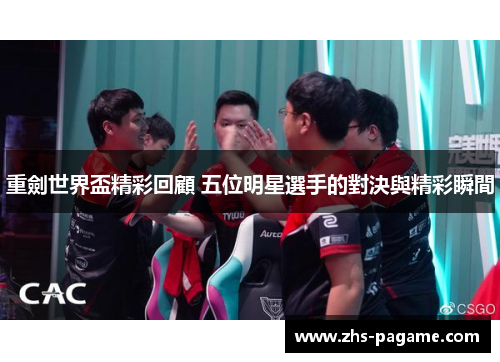 重劍世界盃精彩回顧 五位明星選手的對決與精彩瞬間 重劍世界盃精彩回顧 五位明星選手的對決與精彩瞬間